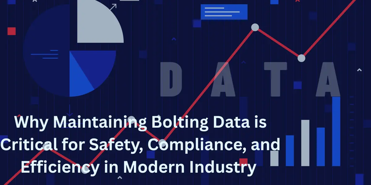 Why Maintaining Bolting Data is Critical for Safety, Compliance, and Efficiency in Modern Industry